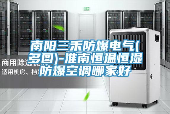 南陽三禾防爆電氣(多圖)-淮南恒溫恒濕防爆空調哪家好