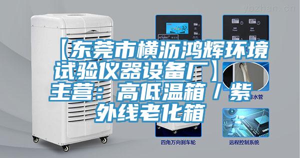 【東莞市橫瀝鴻輝環(huán)境試驗儀器設(shè)備廠】 主營：高低溫箱／紫外線老化箱