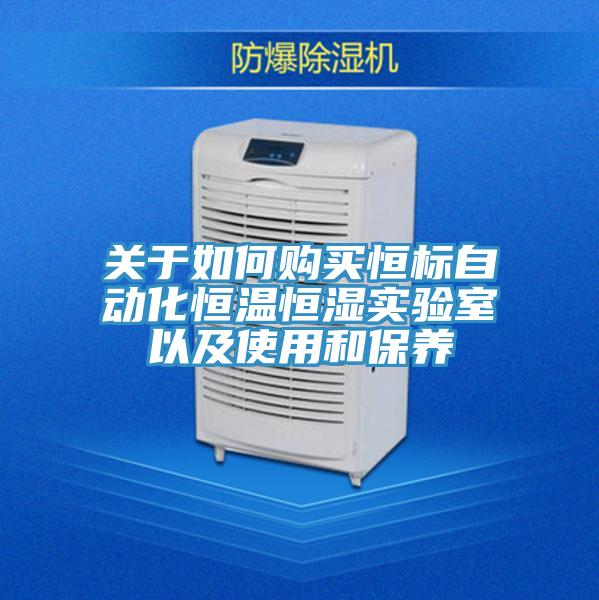 關(guān)于如何購買恒標自動化恒溫恒濕實驗室以及使用和保養(yǎng)