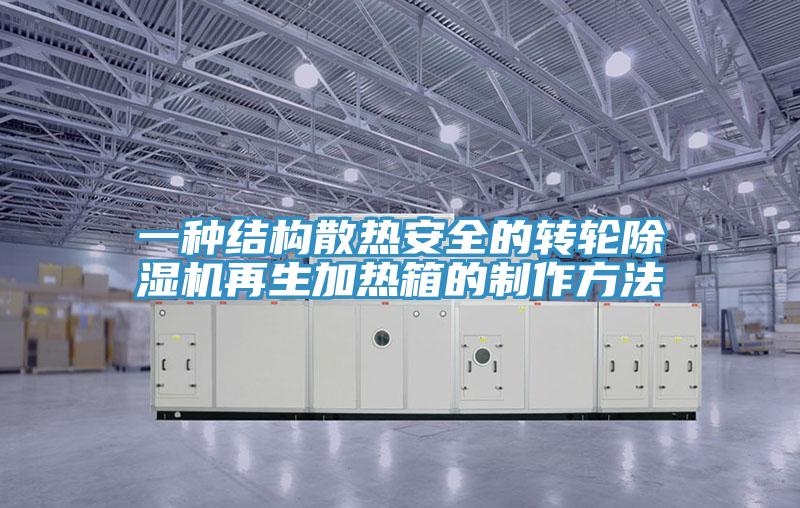 一種結(jié)構(gòu)散熱安全的轉(zhuǎn)輪除濕機(jī)再生加熱箱的制作方法