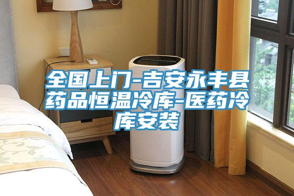 全國上門-吉安永豐縣藥品恒溫冷庫-醫藥冷庫安裝