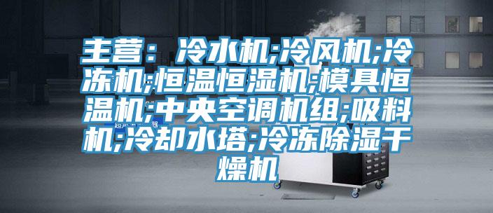 主營：冷水機;冷風機;冷凍機;恒溫恒濕機;模具恒溫機;中央空調機組;吸料機;冷卻水塔;冷凍除濕干燥機