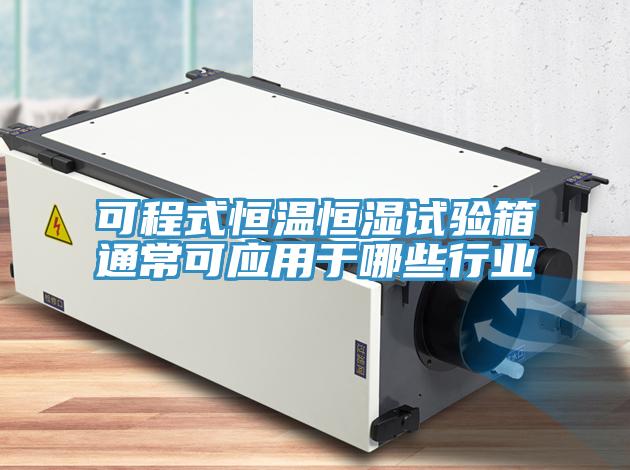 可程式恒溫恒濕試驗箱通常可應用于哪些行業