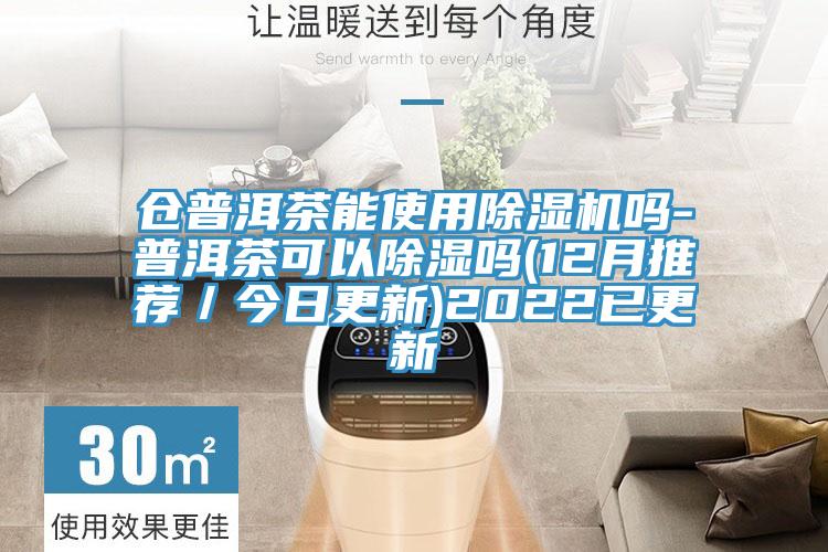 倉(cāng)普洱茶能使用除濕機(jī)嗎-普洱茶可以除濕嗎(12月推薦／今日更新)2022已更新