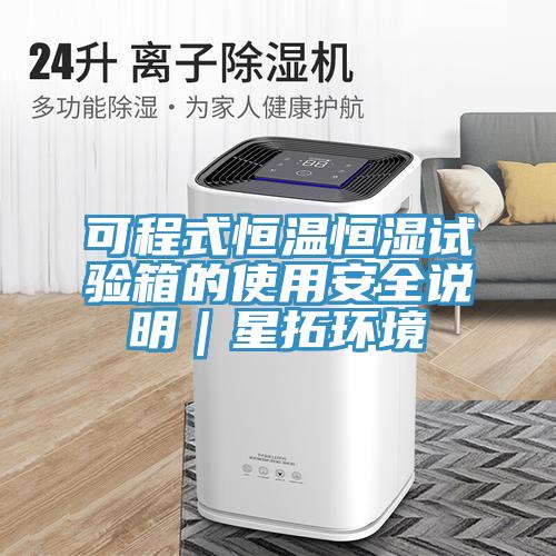 可程式恒溫恒濕試驗箱的使用安全說明|星拓環(huán)境