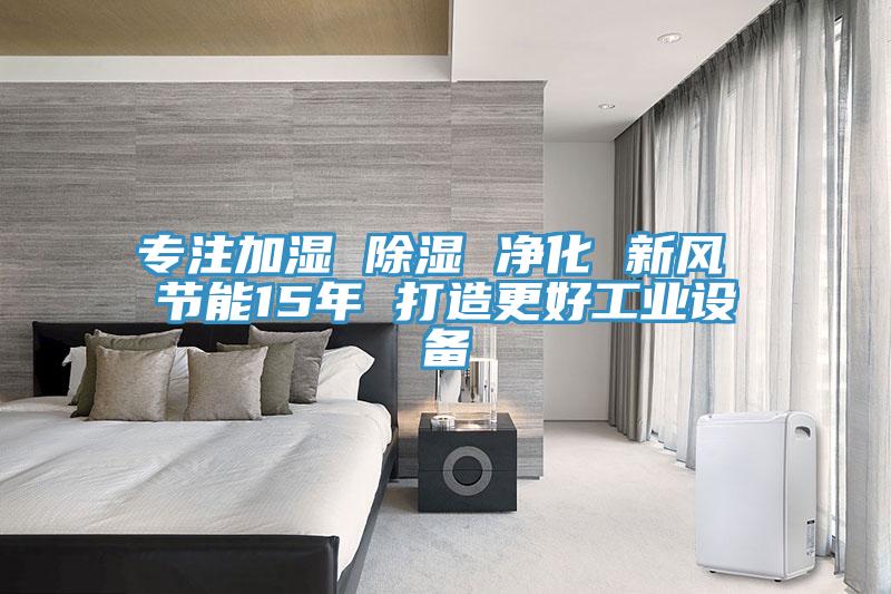 專注加濕 除濕 凈化 新風 節能15年 打造更好工業設備