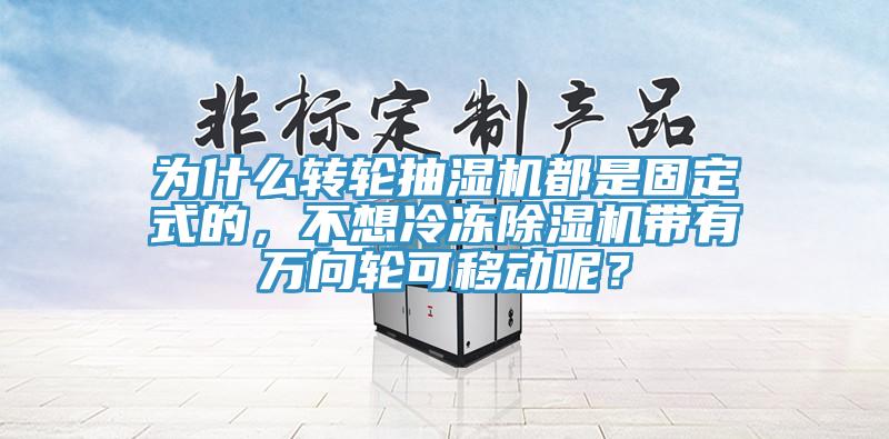 為什么轉輪抽濕機都是固定式的，不想冷凍除濕機帶有萬向輪可移動呢？
