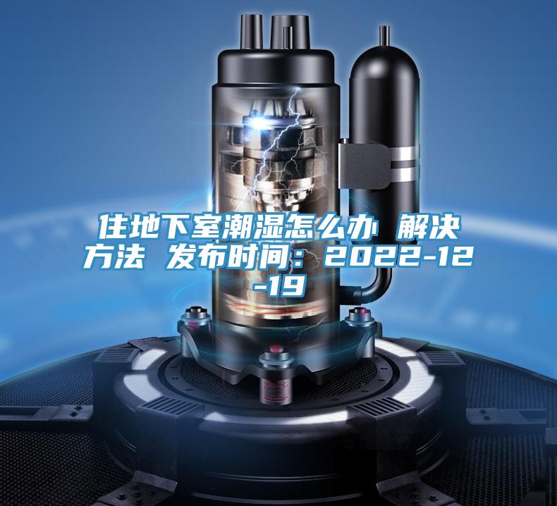 住地下室潮濕怎么辦 解決方法 發(fā)布時(shí)間：2022-12-19