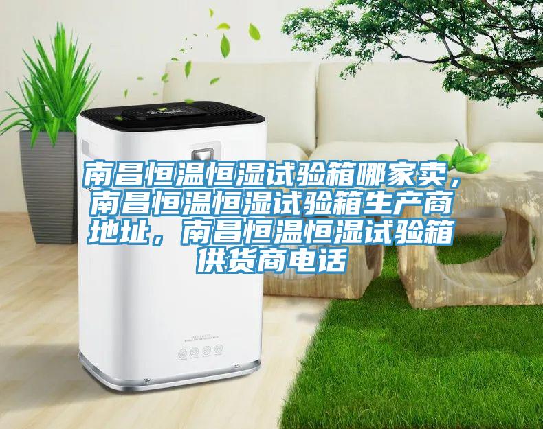 南昌恒溫恒濕試驗(yàn)箱哪家賣，南昌恒溫恒濕試驗(yàn)箱生產(chǎn)商地址，南昌恒溫恒濕試驗(yàn)箱供貨商電話