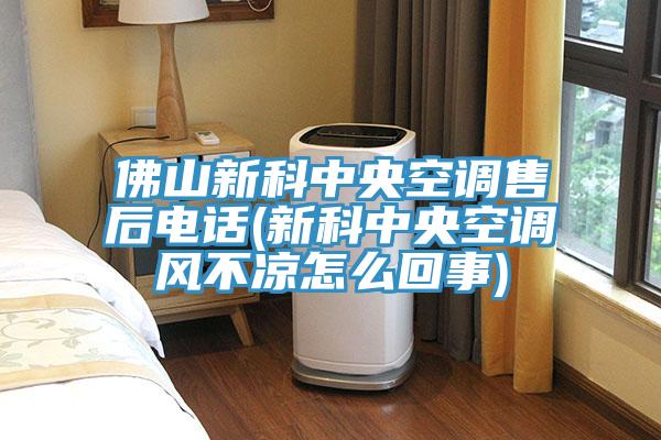 佛山新科中央空調售后電話(新科中央空調風不涼怎么回事)