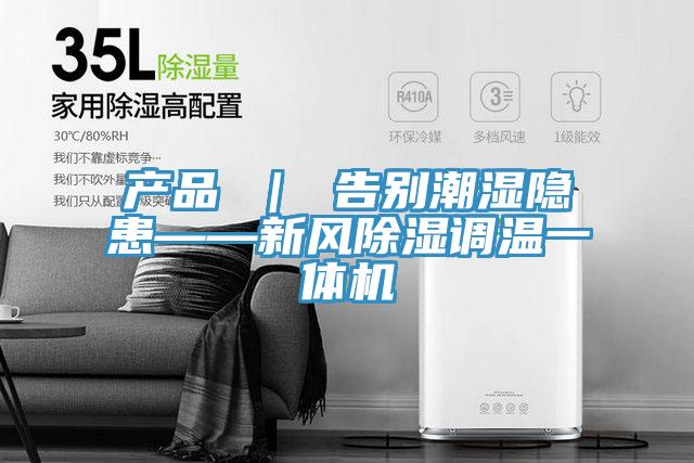 產(chǎn)品 ｜ 告別潮濕隱患——新風除濕調(diào)溫一體機