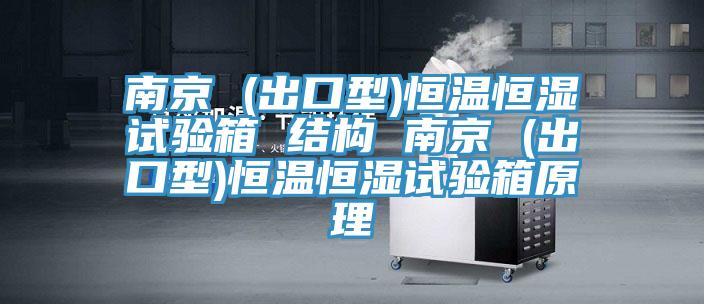 南京 (出口型)恒溫恒濕試驗箱 結構 南京 (出口型)恒溫恒濕試驗箱原理
