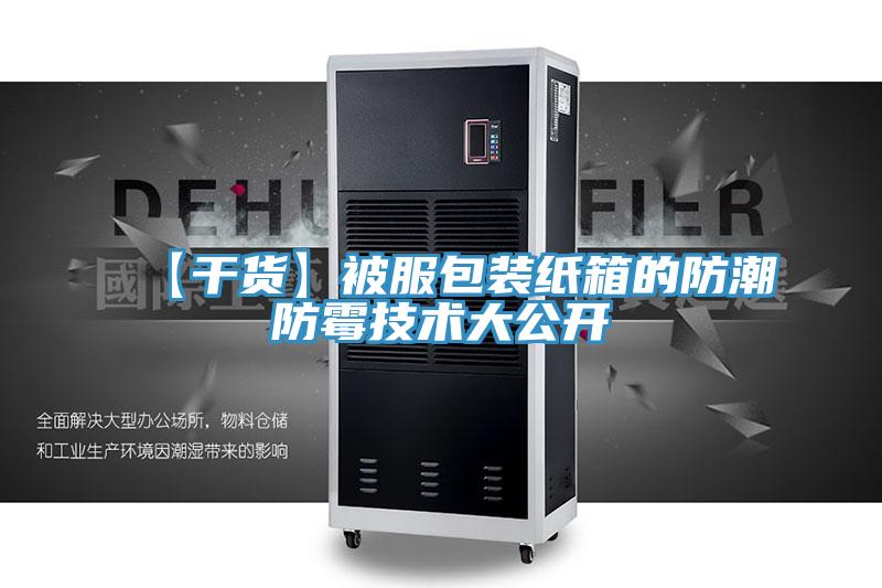 【干貨】被服包裝紙箱的防潮防霉技術(shù)大公開