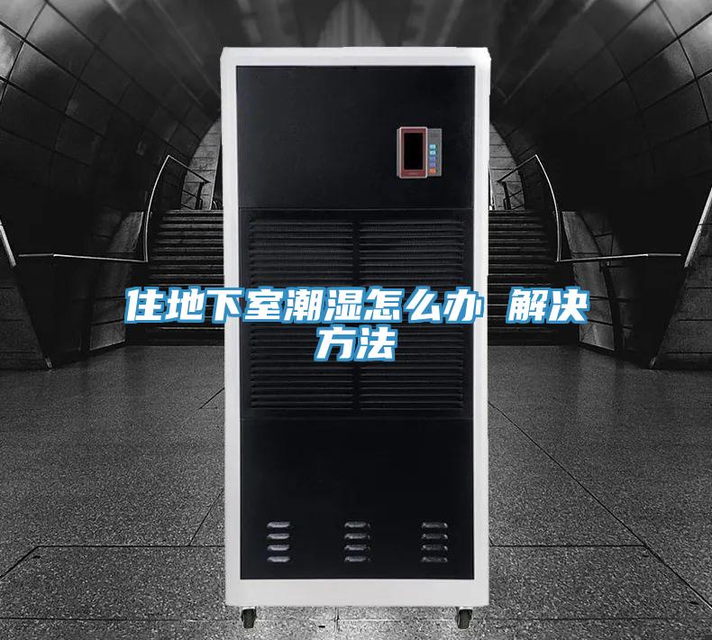 住地下室潮濕怎么辦 解決方法