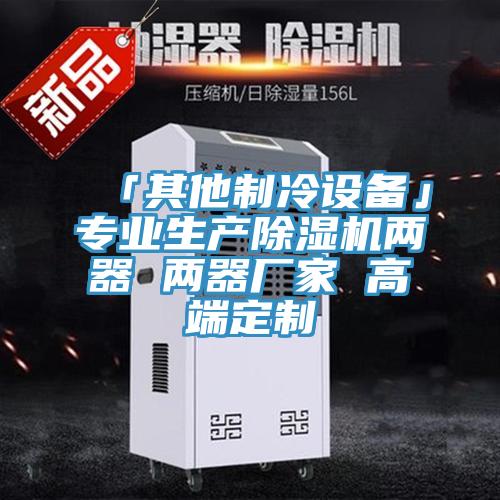 「其他制冷設(shè)備」專業(yè)生產(chǎn)除濕機兩器 兩器廠家 高端定制