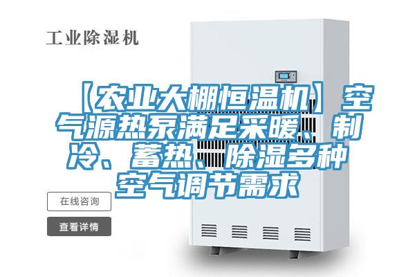 【農業大棚恒溫機】空氣源熱泵滿足采暖、制冷、蓄熱、除濕多種空氣調節需求