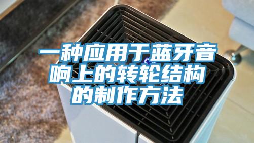 一種應(yīng)用于藍牙音響上的轉(zhuǎn)輪結(jié)構(gòu)的制作方法