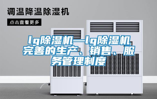 lg除濕機—lg除濕機完善的生產(chǎn)、銷售、服務(wù)管理制度