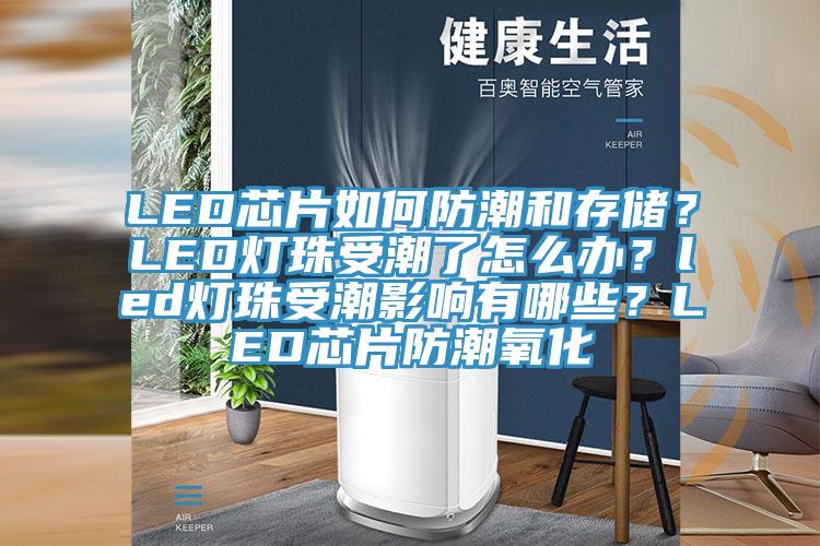 LED芯片如何防潮和存儲？LED燈珠受潮了怎么辦？led燈珠受潮影響有哪些？LED芯片防潮氧化