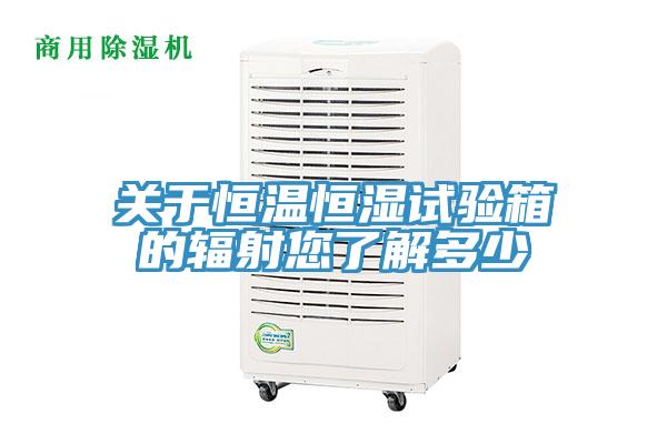 關于恒溫恒濕試驗箱的輻射您了解多少