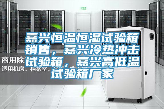 嘉興恒溫恒濕試驗箱銷售，嘉興冷熱沖擊試驗箱，嘉興高低溫試驗箱廠家