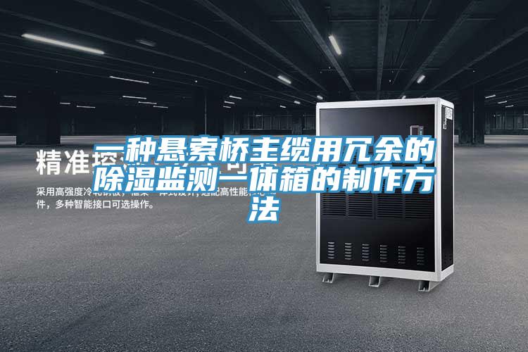 一種懸索橋主纜用冗余的除濕監測一體箱的制作方法