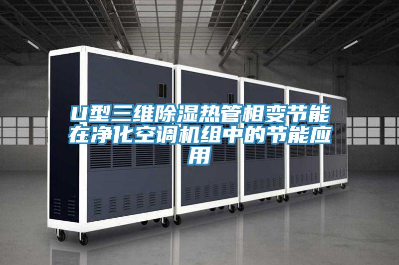 U型三維除濕熱管相變節(jié)能在凈化空調(diào)機(jī)組中的節(jié)能應(yīng)用