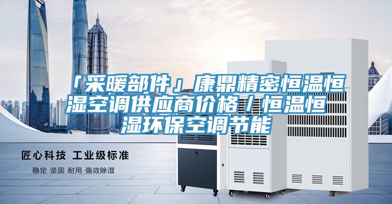 「采暖部件」康鼎精密恒溫恒濕空調(diào)供應(yīng)商價格／恒溫恒濕環(huán)?？照{(diào)節(jié)能