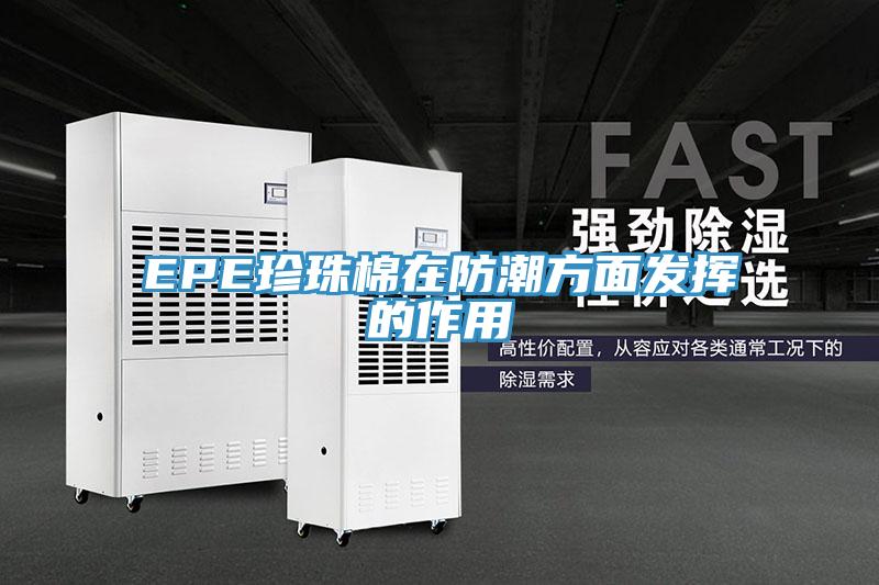 EPE珍珠棉在防潮方面發揮的作用