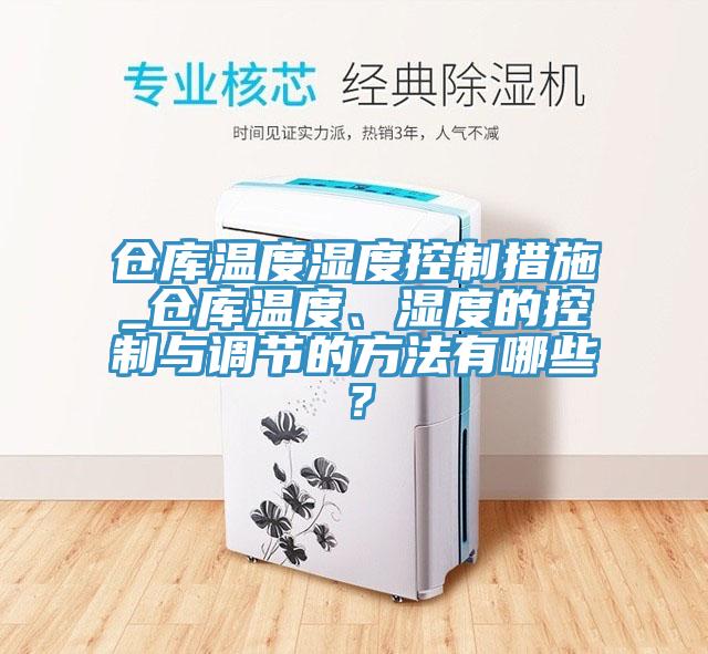 倉庫溫度濕度控制措施_倉庫溫度、濕度的控制與調節的方法有哪些？