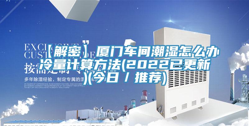 【解密】廈門車間潮濕怎么辦冷量計算方法(2022已更新)(今日／推薦)