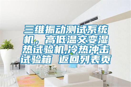 三維振動測試系統(tǒng)機，高低溫交變濕熱試驗機,冷熱沖擊試驗箱 返回列表頁
