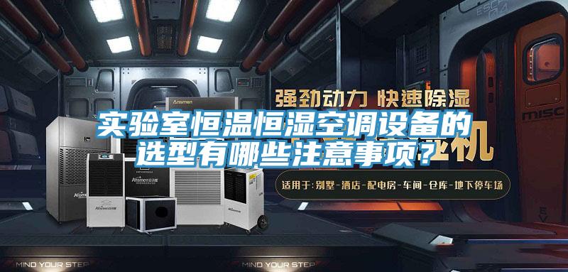 實(shí)驗(yàn)室恒溫恒濕空調(diào)設(shè)備的選型有哪些注意事項(xiàng)？