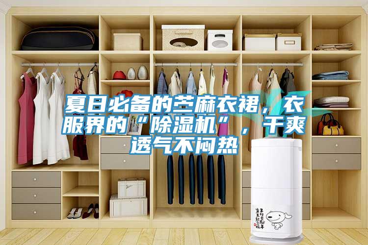 夏日必備的苧麻衣裙，衣服界的“除濕機(jī)”，干爽透氣不悶熱