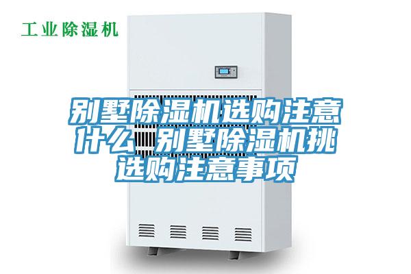 別墅除濕機(jī)選購注意什么 別墅除濕機(jī)挑選購注意事項(xiàng)