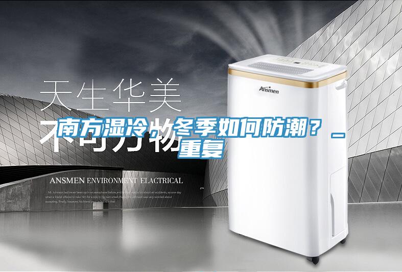 南方濕冷，冬季如何防潮？_重復