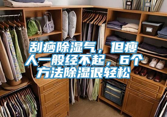 刮痧除濕氣，但瘦人一般經不起，6個方法除濕很輕松