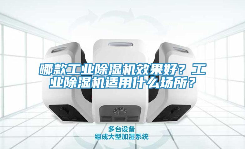 哪款工業(yè)除濕機(jī)效果好？工業(yè)除濕機(jī)適用什么場(chǎng)所？