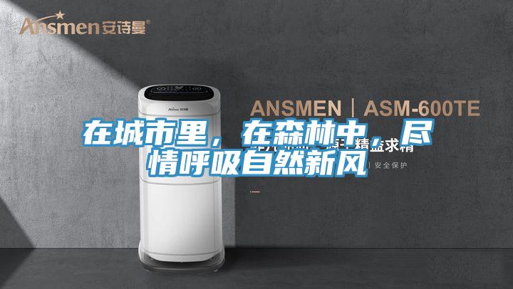 在城市里，在森林中，盡情呼吸自然新風(fēng)