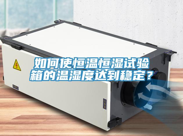 如何使恒溫恒濕試驗箱的溫濕度達到穩定？