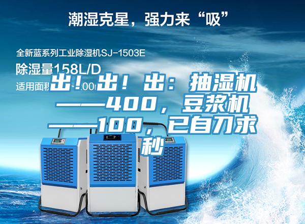 出！出！出：抽濕機——400，豆漿機——100，已自刀求秒