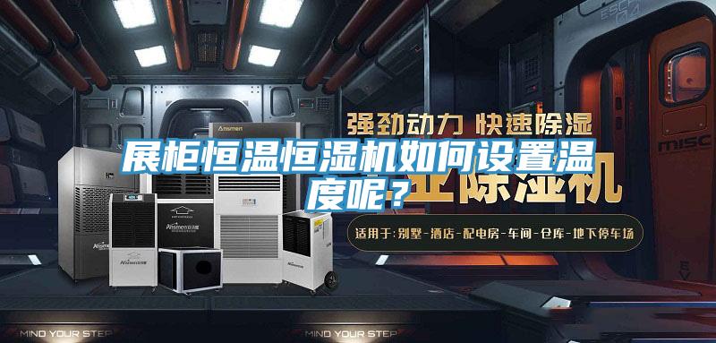 展柜恒溫恒濕機如何設(shè)置溫度呢？