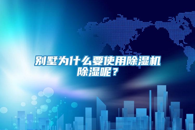 別墅為什么要使用除濕機除濕呢？