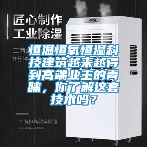 恒溫恒氧恒濕科技建筑越來越得到高端業主的青睞，你了解這套技術嗎？