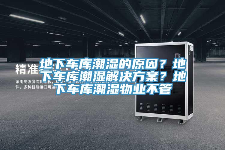 地下車庫潮濕的原因？地下車庫潮濕解決方案？地下車庫潮濕物業不管