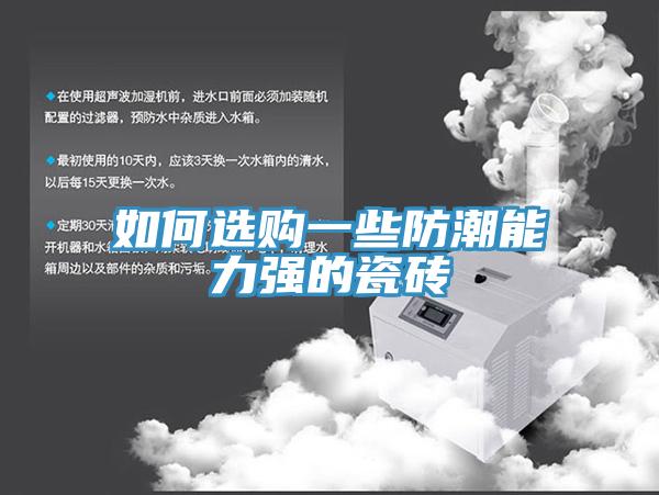 如何選購(gòu)一些防潮能力強(qiáng)的瓷磚