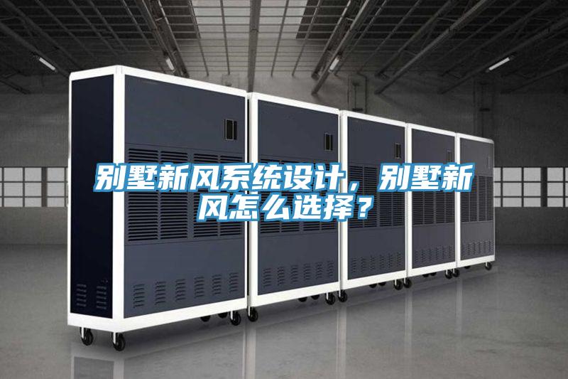 別墅新風(fēng)系統(tǒng)設(shè)計，別墅新風(fēng)怎么選擇？