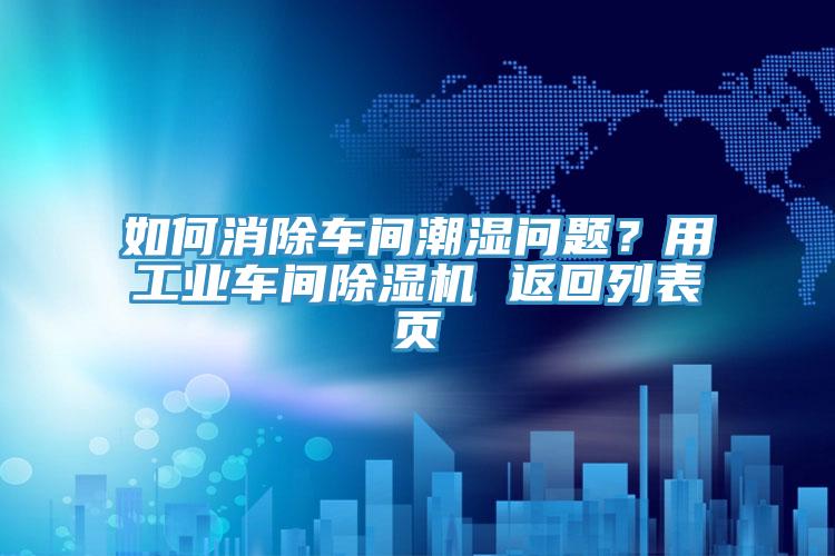 如何消除車間潮濕問題？用工業車間除濕機 返回列表頁