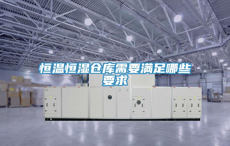 恒溫恒濕倉庫需要滿足哪些要求