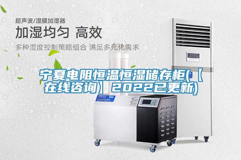 寧夏電阻恒溫恒濕儲存柜(【在線咨詢】2022已更新)